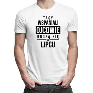 Tacy wspaniali ojcowie rodzą się w lipcu - koszulka urodzinowa