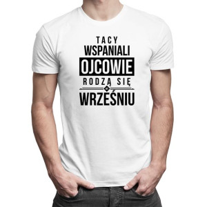 Tacy wspaniali ojcowie rodzą się we wrześniu - koszulka urodzinowa