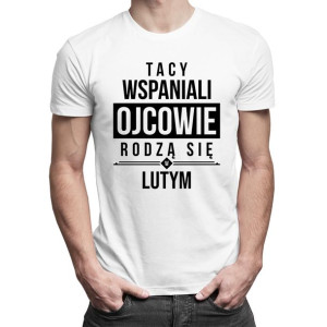 Tacy wspaniali ojcowie rodzą się w lutym - koszulka urodzinowa