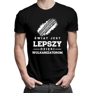 Świat jest lepszy dzięki wulkanizatorom męska koszulka z nadrukiem