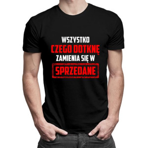 Wszystko czego dotknę zamienia się w sprzedane koszulka prezent