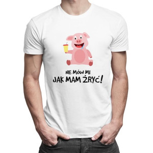Nie mów mi jak mam żryć męska koszulka z nadrukiem śmieszny prezent