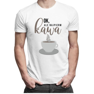 Ok, ale najpierw kawa męska koszulka z nadrukiem prezent