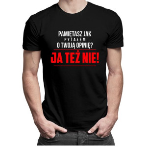 Pamiętasz jak pytałem o Twoją opinię? Ja też nie śmieszna koszulka