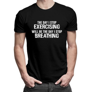 The day I stop exercising will be the day I stop breathing koszulka