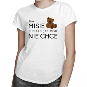Żeby MISIE chciało jak MISIE nie chce śmieszna koszulka
