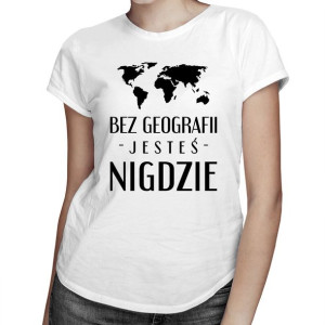 Bez geografii jesteś nigdzie koszulka dla geografki