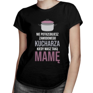 Nie potrzebujesz kucharza - koszulka dla mamy prezent