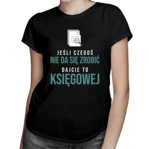 Jeśli czegoś się nie da zrobić dajcie to księgowej koszulka
