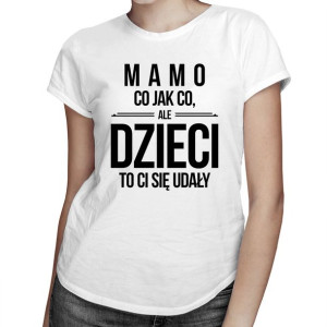 Mamo, co jak co, ale dzieci to ci się udały koszulka dla mamy