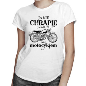 Ja nie chrapię - ja śnię że jadę motocyklem koszulka dla motocyklistki
