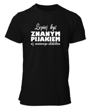 Koszulka męska LEPIEJ BYĆ ZNANYM PIJAKIEM...