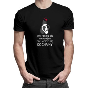 Wkurzamy się nawzajem, ale wciąż się kochamy męska koszulka walentynki