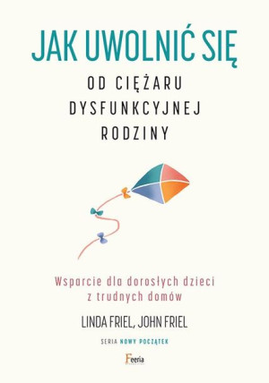 Jak uwolnić się od ciężaru dysfunkcyjnej rodziny Wsparcie dla dorosłyc