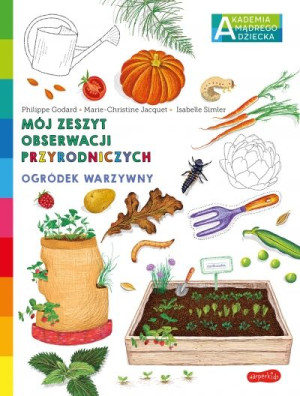 Ogródek warzywny. Akademia mądrego dziecka. Mój zeszyt obserwacji przyro
