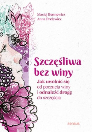 Szczęśliwa bez winy Jak uwolnić się od poczucia winy i odnaleźć drogę do sz