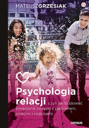 Psychologia relacji, czyli jak budować świadome związki z partnerem, dziećm