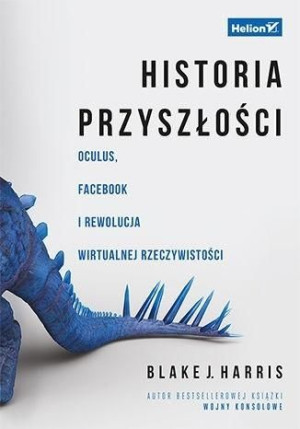 Historia przyszłości. Oculus, Facebook i rewolucja wirtualnej rzeczywistośc