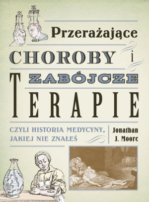 Przerażające choroby i zabójcze terapie czyli historia medycyny, jakiej nie