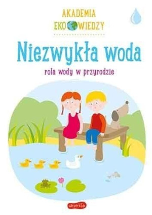 Niezwykła woda. Rola wody w przyrodzie. Akademia Eko wiedzy