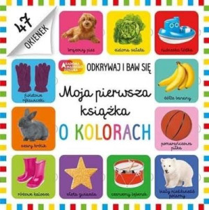 Moja pierwsza książka o kolorach. Akademia mądrego dziecka. Odkrywaj i baw