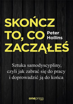 Skończ to, co zacząłeś. Jak zabrać się do pracy i doprowadzić ją do końca