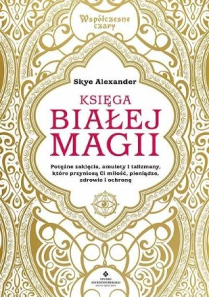 Księga białej magii. Potężne zaklęcia, amulety i talizmany, które przyniosą