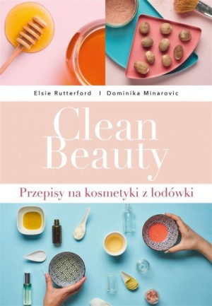 Clean Beauty. Przepisy na kosmetyki z lodówki