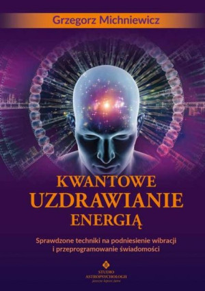Kwantowe uzdrawianie energią. Sprawdzone techniki na podniesienie wibracji