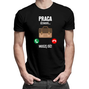 Praca dzwoni, muszę iść - męska koszulka z nadrukiem dla pracownika