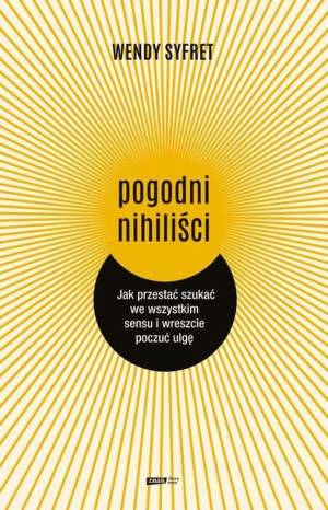 Pogodni nihiliści Jak przestać szukać we wszystkim sensu i wreszcie poczuć