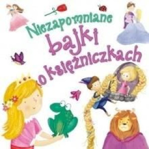 Niezapomniane bajki o księżniczkach praca zbiorowa