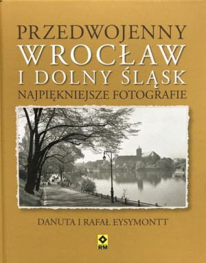 Przedwojenny Dolny Śląsk i Wrocław. Najpiękniejsze Danuta i Rafał Eysymontt