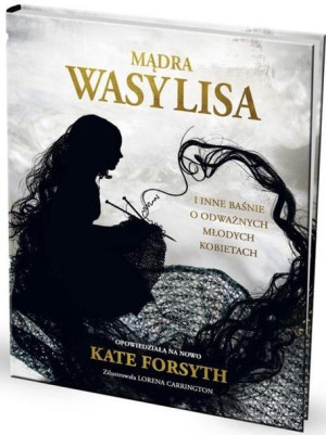 Mądra Wasylisa i inne baśnie o odważnych młodych.. Kate Forsyth