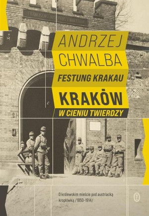 Festung Krakau. Kraków w cieniu twierdzy (1850-1919)