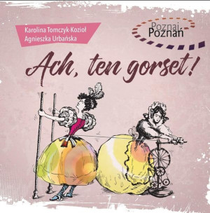 Poznaj Poznań. Ach, ten gorset! Karolina Tomczyk-Kozioł, Agnieszka Urbańska