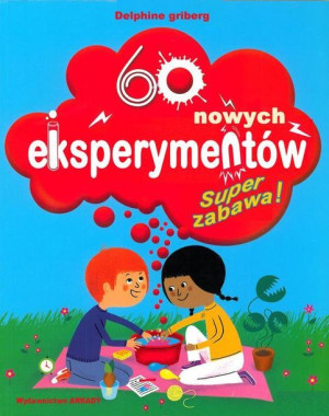 Super zabawa. 60 nowych eksperymentów Delphine Grinberg