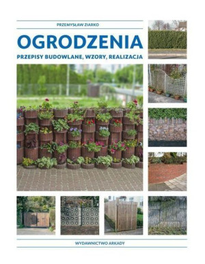 Ogrodzenia. Przepisy budowlane, wzory, realizacja Przemysław Ziarko