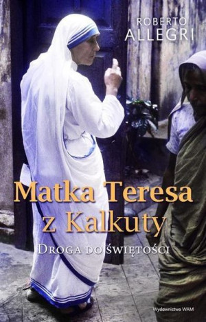 Matka Teresa z Kalkuty. Droga do świętości Roberto Allegri