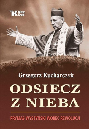 Odsiecz z nieba. Prymas Wyszyński wobec rewolucji Grzegorz Kucharczyk