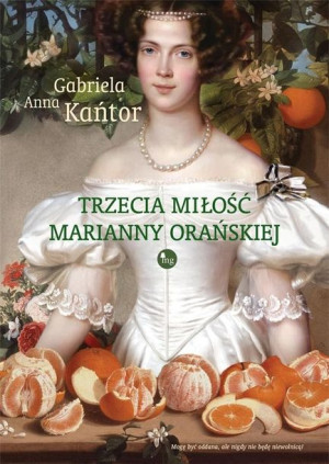Trzecia miłość Marianny Orańskiej Gabriela A. Kańtor