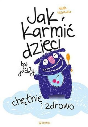Jak karmić dzieci, by jadły chętnie i zdrowo Natalia Wiszniewska