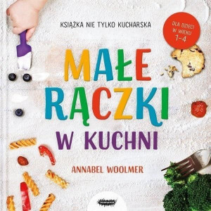 Małe rączki w kuchni. Książka nie tylko kucharska Annabel Woolmer