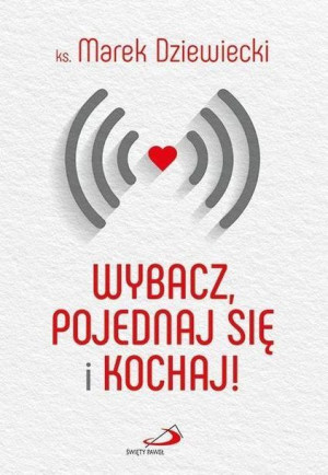 Wybacz, pojednaj się i kochaj! ks. Marek Dziewiecki
