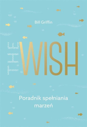 The Wish. Poradnik spełniania marzeń Bill Griffin, Ewa Ziembińska