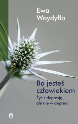 Bo jesteś człowiekiem, czyli jak żyć z depresją... Ewa Woydyłło
