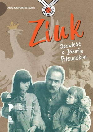 Ziuk. Opowieść o Józefie Piłsudskim Anna Czerwińska-Rydel, Magdalena Pilch