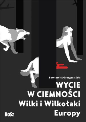 Wycie w ciemności. Wilki i wilkołaki Europy Bartłomiej Grzegorz Sala