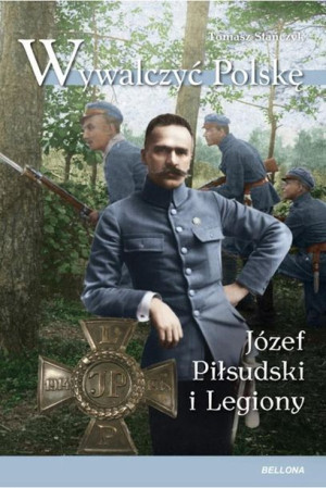 Wywalczyć Polskę. Józef Piłsudski. Legiony Tomasz Stańczyk