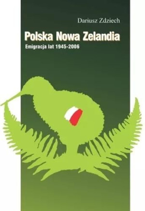Polska Nowa Zelandia: Emigracja lat 1945-2006 Dariusz Zdziech